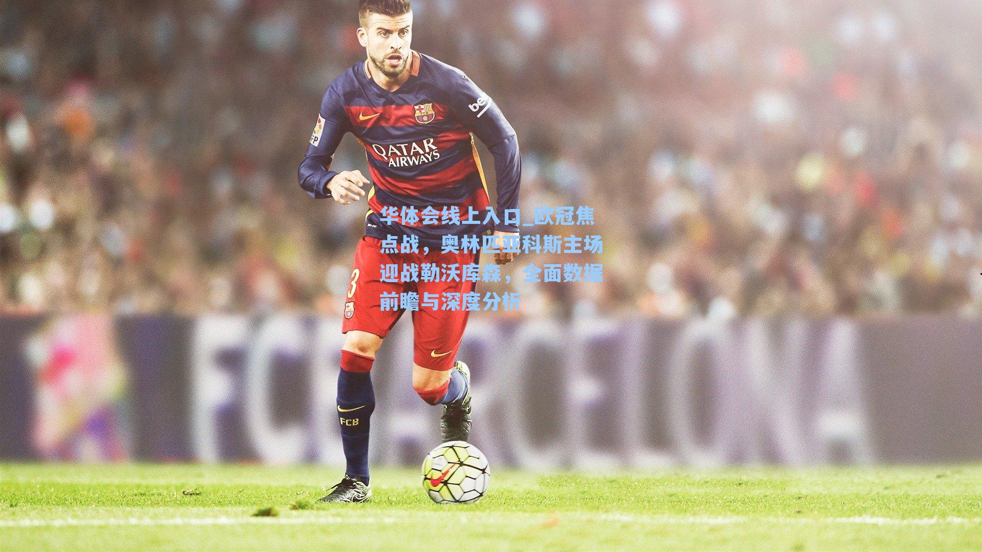 欧冠焦点战，奥林匹亚科斯主场迎战勒沃库森，全面数据前瞻与深度分析