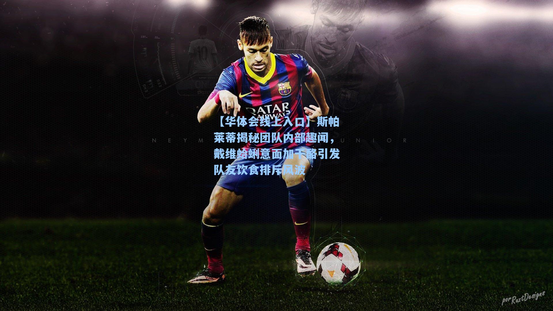 斯帕莱蒂揭秘团队内部趣闻，戴维蛤蜊意面加干酪引发队友饮食排斥风波